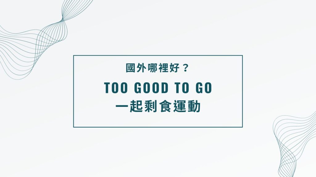 風行歐美！剩食運動下聰明絕頂的APP- Too Good to Go